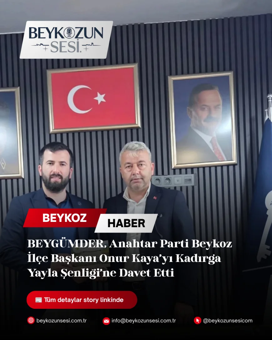 BEYGÜMDER, Anahtar Parti Beykoz İlçe Başkanı Onur Kaya’yı Kadırga Yayla Şenliği’ne Davet Etti