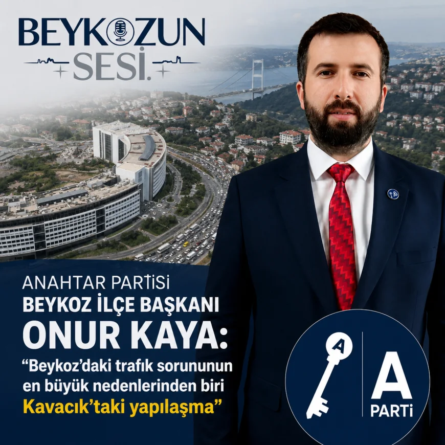 Anahtar Partisi Beykoz İlçe Başkanı Onur Kaya: “Beykoz’daki trafik sorununun en büyük nedenlerinden biri Kavacık’taki yapılaşma”