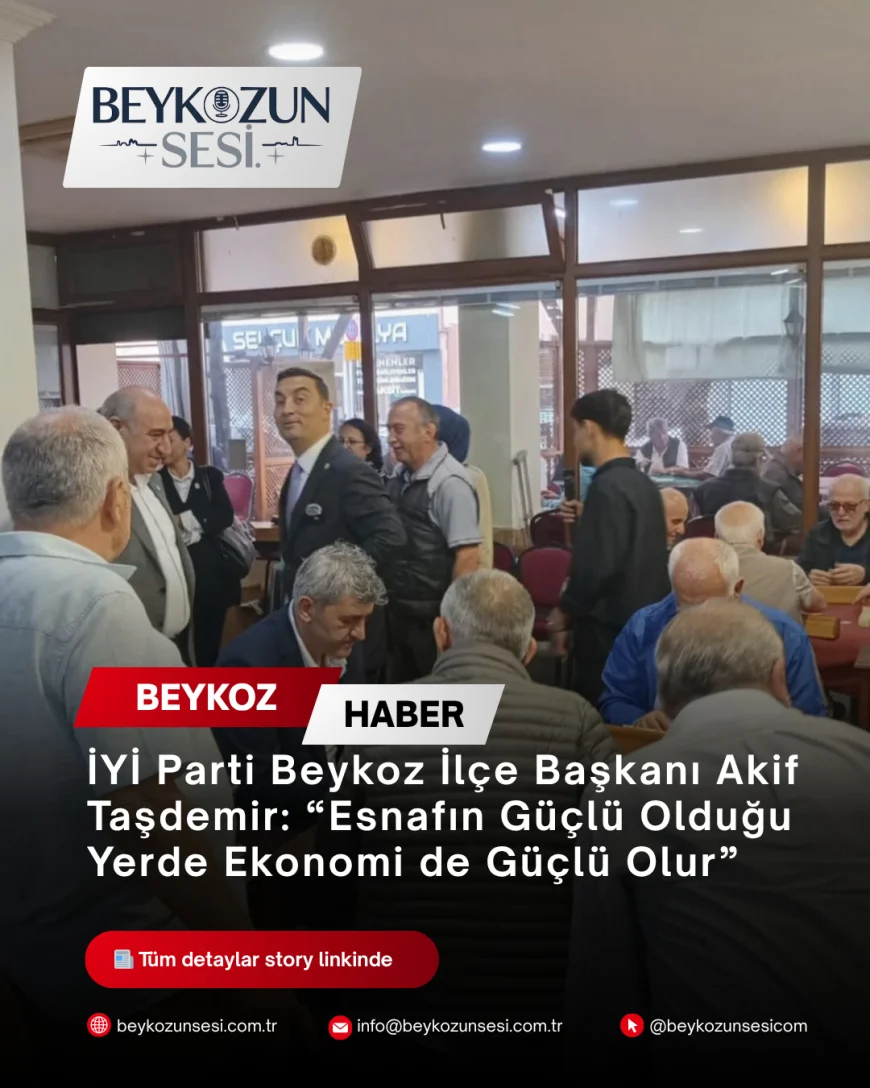 İYİ Parti Beykoz İlçe Başkanı Akif Taşdemir: “Esnafın Güçlü Olduğu Yerde Ekonomi de Güçlü Olur”
