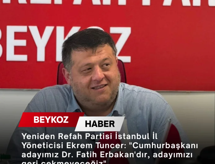Yeniden Refah Partisi İstanbul İl Yöneticisi Ekrem Tuncer: "Cumhurbaşkanı adayımız Dr. Fatih Erbakan'dır, adayımızı geri çekmeyeceğiz"