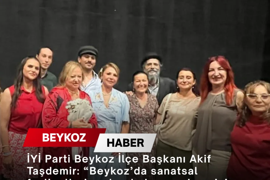 İYİ Parti Beykoz İlçe Başkanı Akif Taşdemir: “Beykoz’da sanatsal faaliyetlerin artarak devam etmesini temenni ediyoruz”