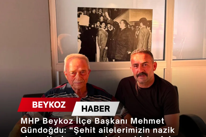MHP Beykoz İlçe Başkanı Mehmet Gündoğdu: “Şehit ailelerimizin nazik ziyaretleri ve hayır duaları bizler için çok kıymetlidir”