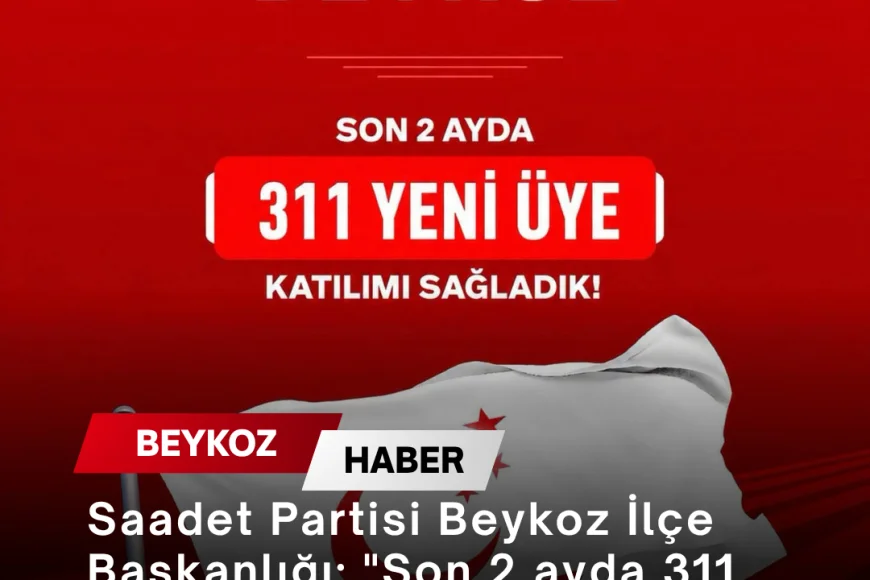 Saadet Partisi Beykoz İlçe Başkanlığı: "Son 2 ayda 311 yeni üyemizle daha güçlüyüz"