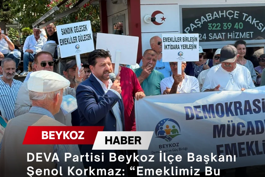 DEVA Partisi Beykoz İlçe Başkanı Şenol Korkmaz: “Emeklimiz Bu Ülkenin Yükü Değil, Hafızası ve Temelidir”