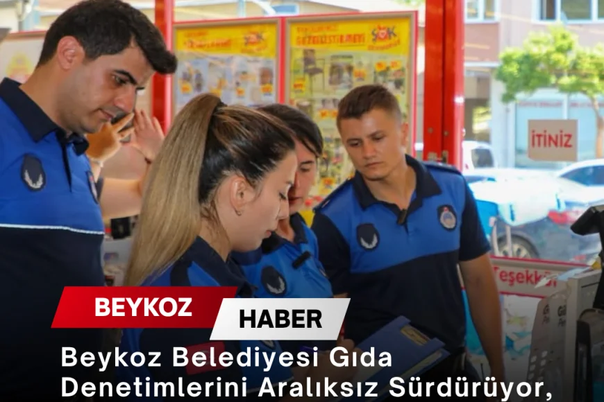Beykoz Belediyesi Gıda Denetimlerini Aralıksız Sürdürüyor, Kurallara Uymayan İşletmelere Yasal İşlem Uygulanıyor