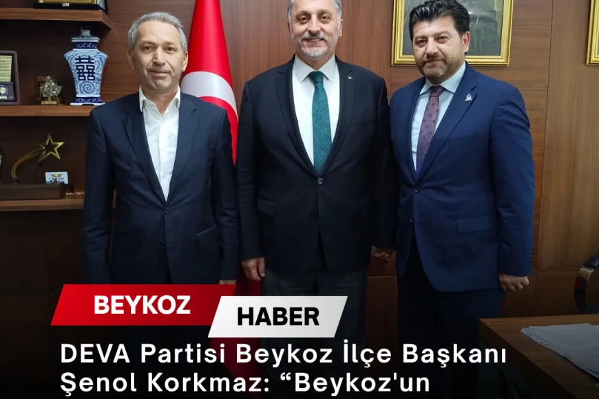 DEVA Partisi Beykoz İlçe Başkanı Şenol Korkmaz: “Beykoz'un Menfaatine Olan Her Konuda Yapıcı Katkı Sunmaya Devam Edeceğiz”