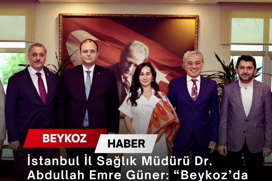 İstanbul İl Sağlık Müdürü Dr. Abdullah Emre Güner: “Beykoz’da Sağlık Hizmetleri İçin İş Birliğini Sürdüreceğiz”