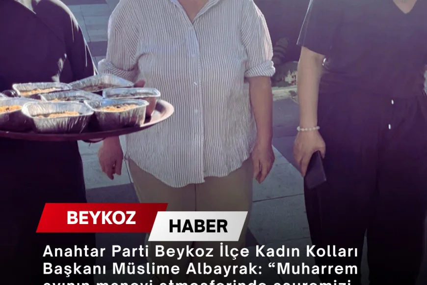 Anahtar Parti Beykoz İlçe Kadın Kolları Başkanı Müslime Albayrak: “Muharrem ayının manevi atmosferinde aşuremizi vatandaşlarımızla paylaşmanın huzurunu ve bereketini yaşadık”
