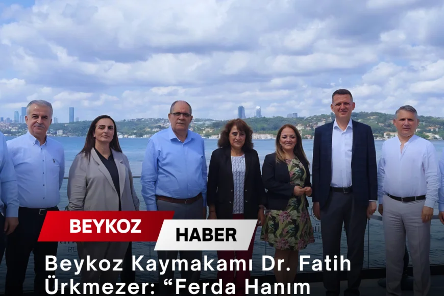 Beykoz Kaymakamı Dr. Fatih Ürkmezer: “Ferda Hanım Maltepe’de de aynı başarıyı sürdürecektir”