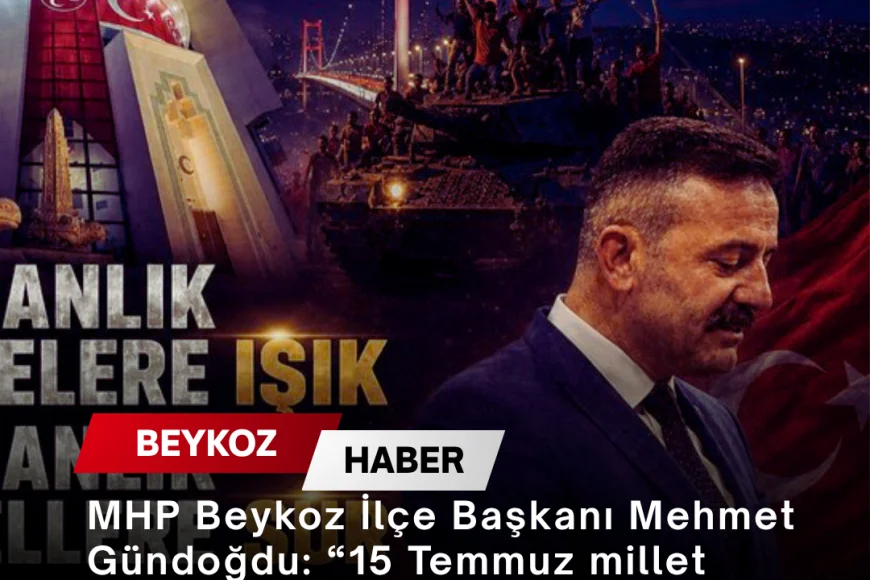 MHP Beykoz İlçe Başkanı Mehmet Gündoğdu: “15 Temmuz millet iradesine karşı hiçbir odağın geçit bulamayacağını gösterdi”
