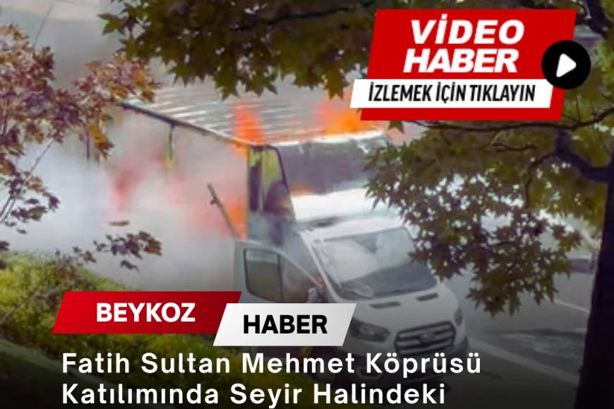 Fatih Sultan Mehmet Köprüsü Katılımında Seyir Halindeki Panelvan Yangında Kullanılamaz Hale Geldi