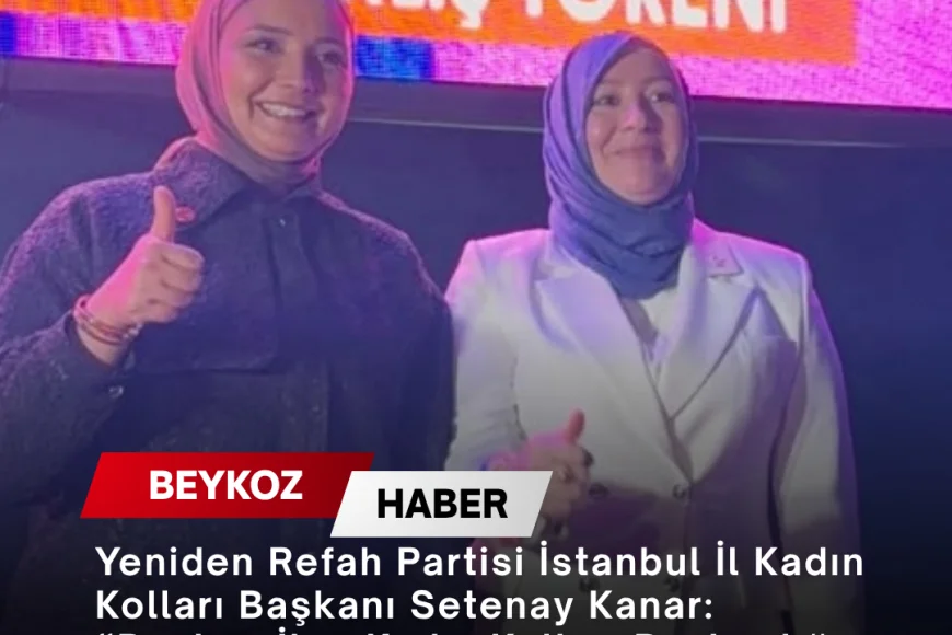 Yeniden Refah Partisi İstanbul İl Kadın Kolları Başkanı Setenay Kanar: “Beykoz İlçe Kadın Kolları Başkanlığı görevine Ümmügülsüm Yılmaz atandı”