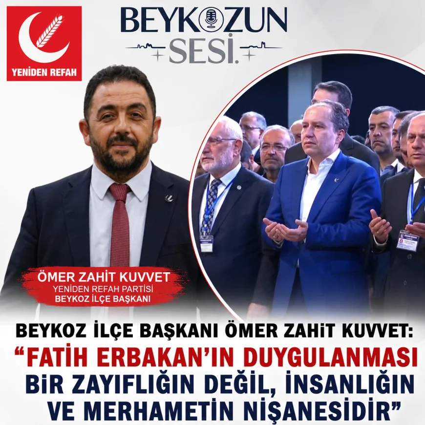 Yeniden Refah Partisi Beykoz İlçe Başkanı Ömer Zahit Kuvvet: “Doktor Fatih Erbakan'ın duygulanması insanlığın ve merhametin nişanesidir”
