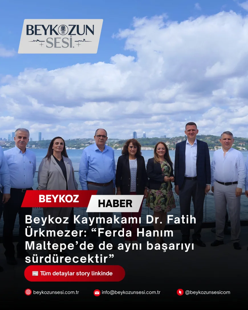 Beykoz Kaymakamı Dr. Fatih Ürkmezer: “Ferda Hanım Maltepe’de de aynı başarıyı sürdürecektir”