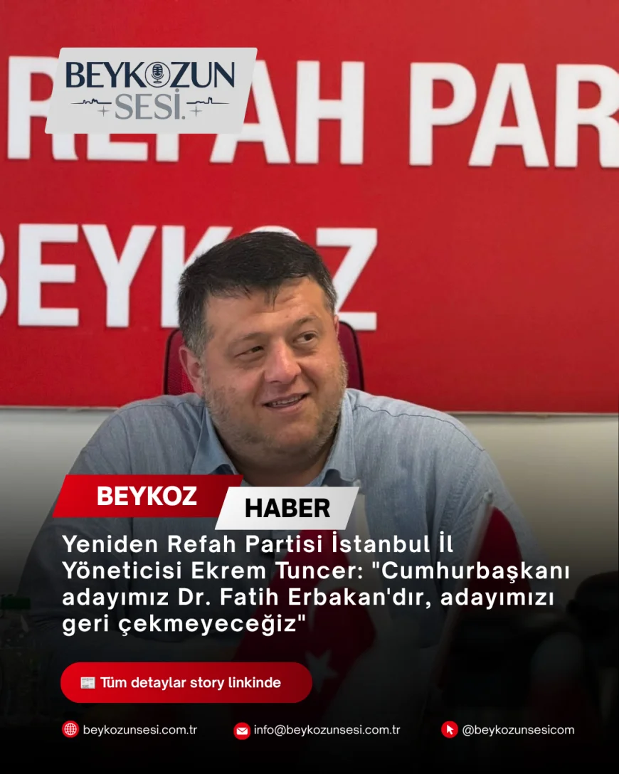 Yeniden Refah Partisi İstanbul İl Yöneticisi Ekrem Tuncer: "Cumhurbaşkanı adayımız Dr. Fatih Erbakan'dır, adayımızı geri çekmeyeceğiz"