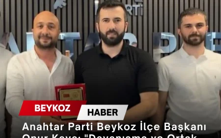 Anahtar Parti Beykoz İlçe Başkanı Onur Kaya: "Dayanışma ve Ortak Değerler Etrafında Bir Araya Geldik"