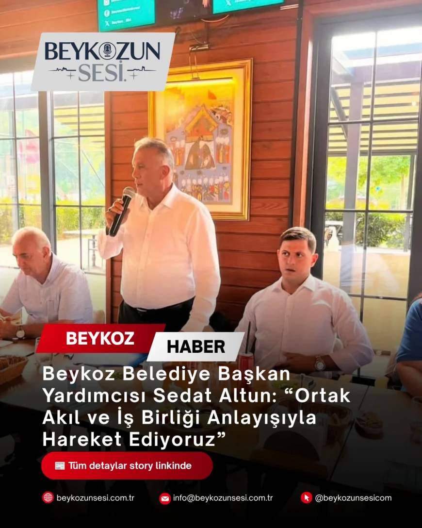 Beykoz Belediye Başkan Yardımcısı Sedat Altun: “Ortak Akıl ve İş Birliği Anlayışıyla Hareket Ediyoruz”
