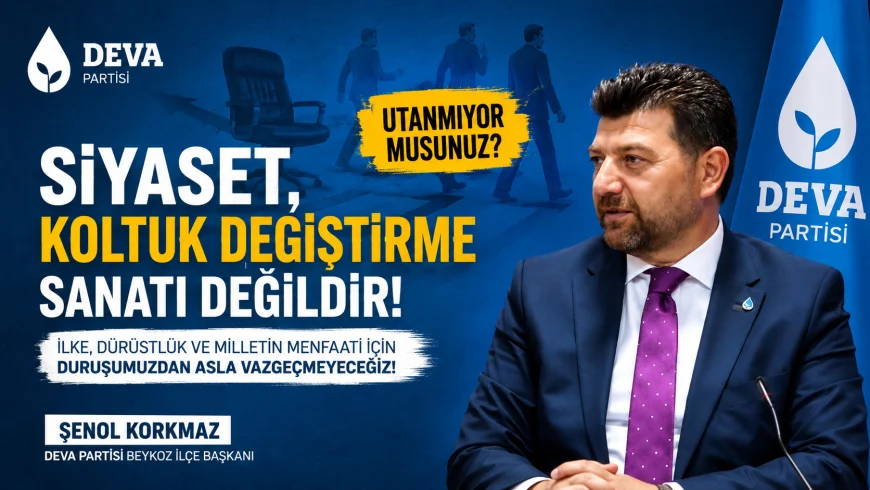 DEVA Partisi Beykoz İlçe Başkanı Şenol Korkmaz: “Siyaset, koltuk değiştirme sanatı değildir”
