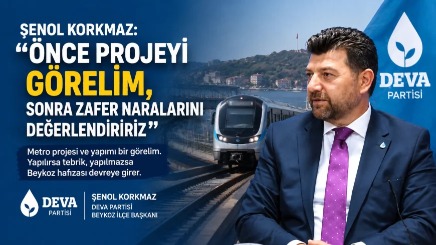 DEVA Partisi Beykoz İlçe Başkanı Şenol Korkmaz: “Metro projesini ve yapımını bir görelim”